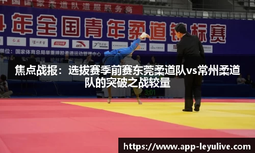 焦点战报：选拔赛季前赛东莞柔道队vs常州柔道队的突破之战较量